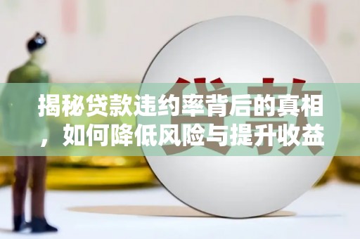 高碑店揭秘贷款违约率背后的真相，如何降低风险与提升收益
