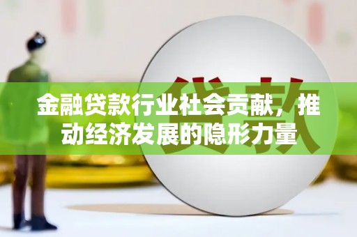 黔西南金融贷款行业社会贡献，推动经济发展的隐形力量