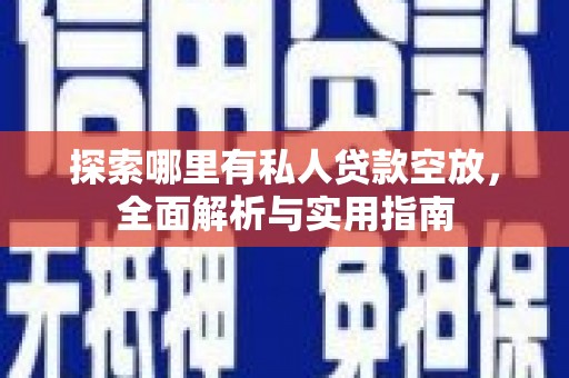 黔西南探索哪里有私人贷款空放，全面解析与实用指南