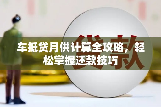 玉泉车抵贷月供计算全攻略，轻松掌握还款技巧