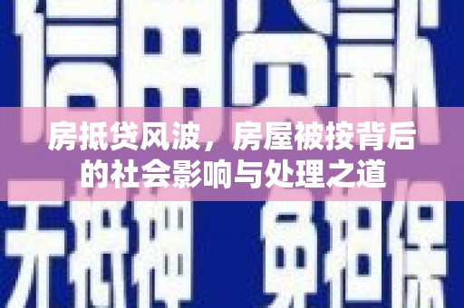 磁县房抵贷风波，房屋被按背后的社会影响与处理之道