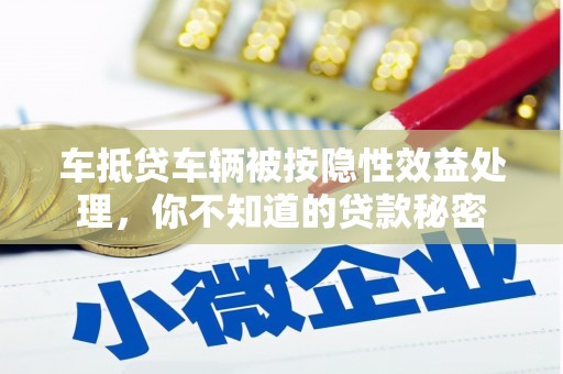玉泉车抵贷车辆被按隐性效益处理，你不知道的贷款秘密