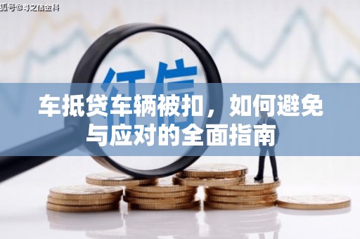 玉泉车抵贷车辆被扣，如何避免与应对的全面指南