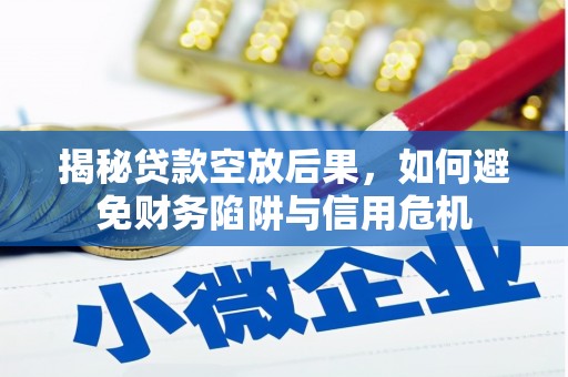 天桥揭秘贷款空放后果，如何避免财务陷阱与信用危机