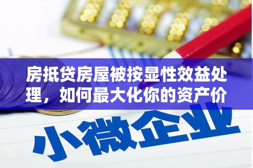 玉泉房抵贷房屋被按显性效益处理，如何最大化你的资产价值？