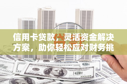 济源信用卡贷款，灵活资金解决方案，助你轻松应对财务挑战