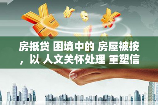 唐县房抵贷 困境中的 房屋被按，以 人文关怀处理 重塑信任