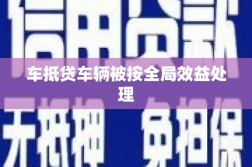 华安车抵贷车辆被按全局效益处理