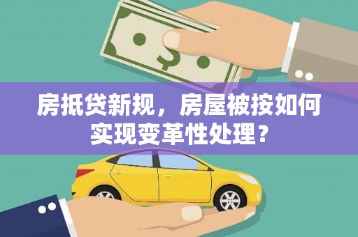 薛城房抵贷新规，房屋被按如何实现变革性处理？