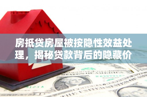 薛城房抵贷房屋被按隐性效益处理，揭秘贷款背后的隐藏价值