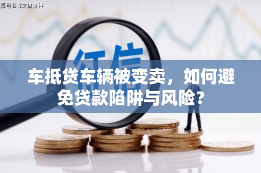 琅琊车抵贷车辆被变卖，如何避免贷款陷阱与风险？