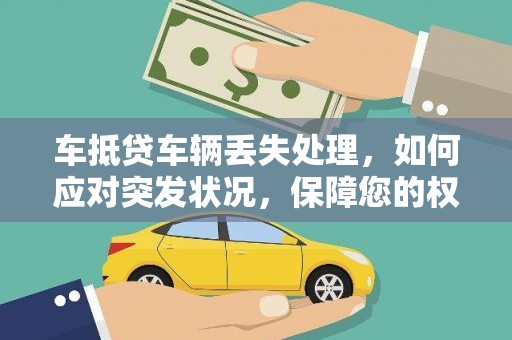 华安车抵贷车辆丢失处理，如何应对突发状况，保障您的权益