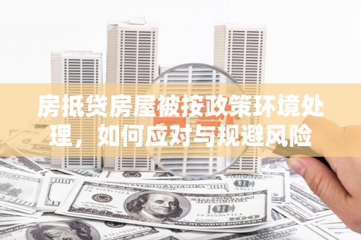 高碑店房抵贷房屋被按政策环境处理，如何应对与规避风险