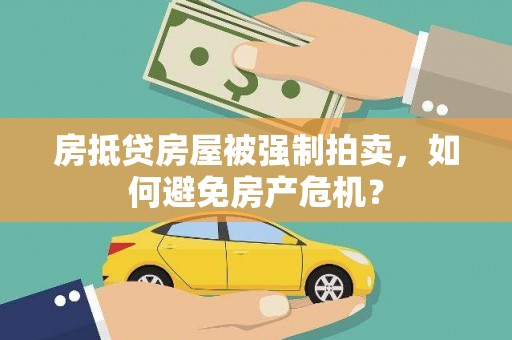 燕郊房抵贷房屋被强制拍卖，如何避免房产危机？