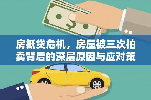 清流房抵贷危机，房屋被三次拍卖背后的深层原因与应对策略
