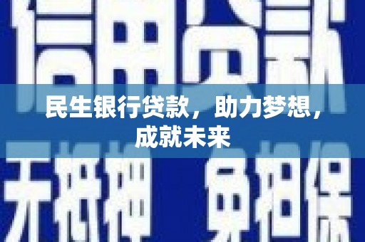 惠水民生银行贷款，助力梦想，成就未来