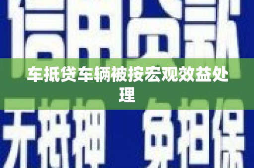 科右前旗车抵贷车辆被按宏观效益处理