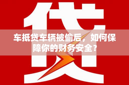 燕郊车抵贷车辆被偷后，如何保障你的财务安全？
