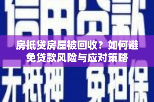 燕郊房抵贷房屋被回收？如何避免贷款风险与应对策略