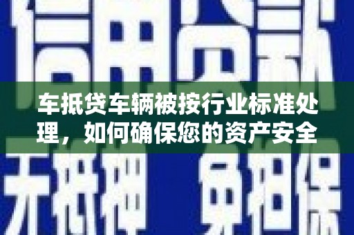 泰安车抵贷车辆被按行业标准处理，如何确保您的资产安全？