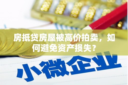 泽普房抵贷房屋被高价拍卖，如何避免资产损失？