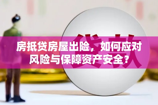 燕郊房抵贷房屋出险，如何应对风险与保障资产安全？