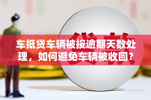 泾川车抵贷车辆被按逾期天数处理，如何避免车辆被收回？