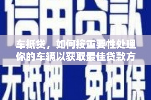 泰安车抵贷，如何按重要性处理你的车辆以获取最佳贷款方案