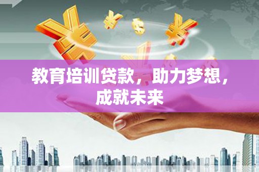 九台教育培训贷款，助力梦想，成就未来