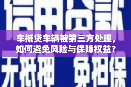 九台车抵贷车辆被第三方处理，如何避免风险与保障权益？