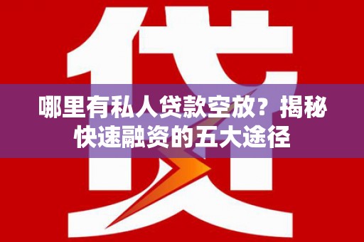 吐鲁番哪里有私人贷款空放？揭秘快速融资的五大途径