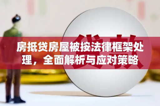 吐鲁番房抵贷房屋被按法律框架处理，全面解析与应对策略