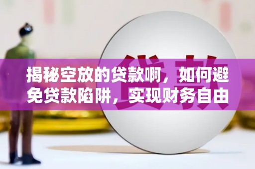 安国揭秘空放的贷款啊，如何避免贷款陷阱，实现财务自由