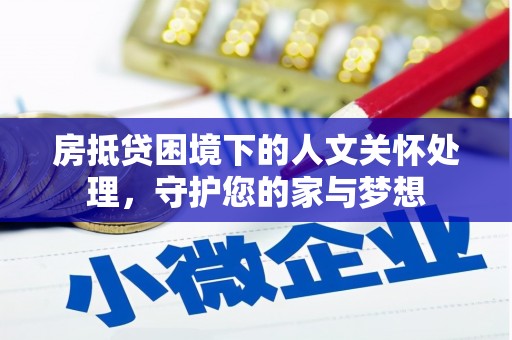 新疆房抵贷困境下的人文关怀处理，守护您的家与梦想