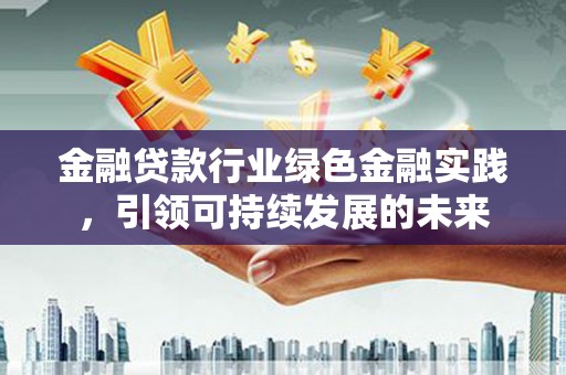 靖江金融贷款行业绿色金融实践，引领可持续发展的未来