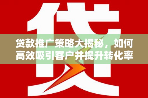 靖江贷款推广策略大揭秘，如何高效吸引客户并提升转化率