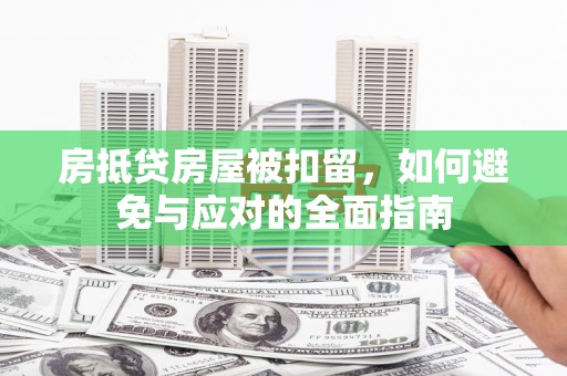 靖江房抵贷房屋被扣留，如何避免与应对的全面指南