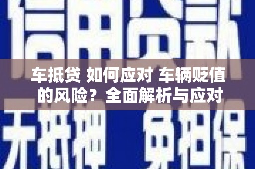 博白车抵贷 如何应对 车辆贬值 的风险？全面解析与应对策略