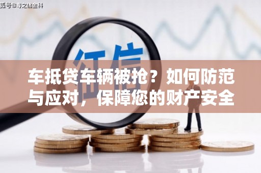 靖江车抵贷车辆被抢？如何防范与应对，保障您的财产安全