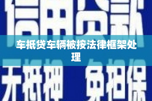 燕郊车抵贷车辆被按法律框架处理