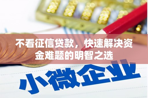 清流不看征信贷款，快速解决资金难题的明智之选