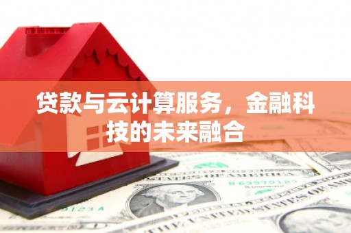 通道贷款与云计算服务，金融科技的未来融合