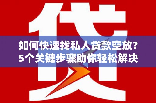 共和如何快速找私人贷款空放？5个关键步骤助你轻松解决资金难题