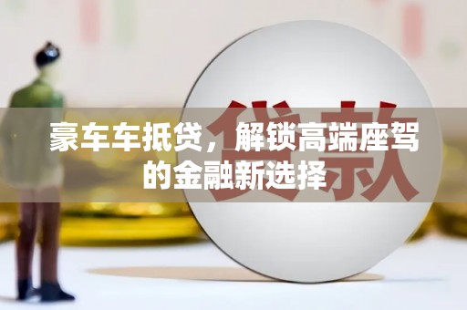 安岳豪车车抵贷，解锁高端座驾的金融新选择