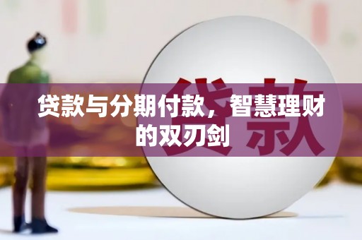 双鸭山贷款与分期付款，智慧理财的双刃剑