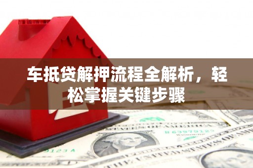 竹南车抵贷解押流程全解析，轻松掌握关键步骤