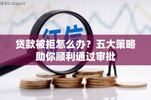山上贷款被拒怎么办？五大策略助你顺利通过审批