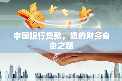 竹南中国银行贷款，您的财务自由之路