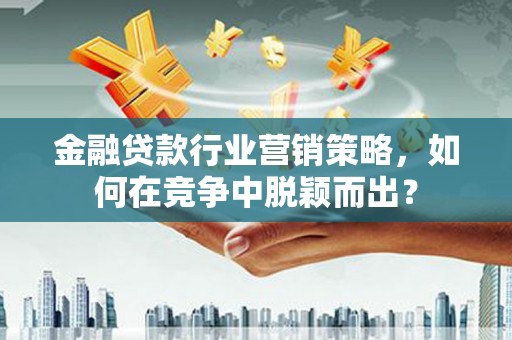 伊犁哈萨克金融贷款行业营销策略，如何在竞争中脱颖而出？