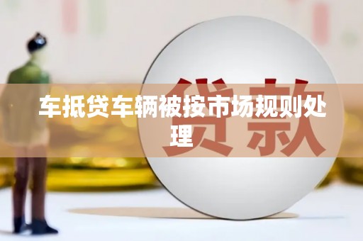 水磨沟车抵贷车辆被按市场规则处理